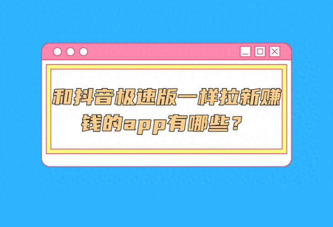 5个拉新推广的极速版app？和抖音极速版一样拉新赚钱的app有哪些